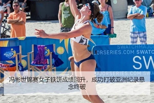 冯彬世锦赛女子铁饼成绩回升，成功打破亚洲纪录悬念终破