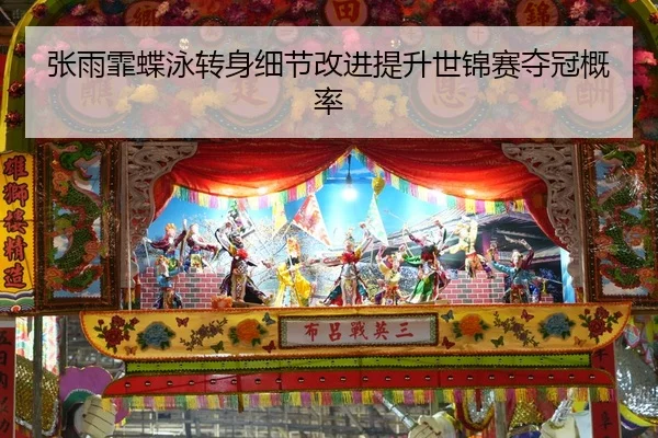 张雨霏蝶泳转身细节改进提升世锦赛夺冠概率
