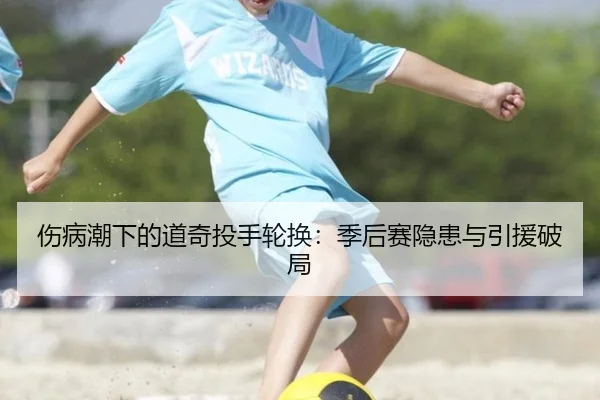 伤病潮下的道奇投手轮换：季后赛隐患与引援破局