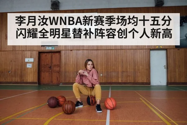 李月汝WNBA新赛季场均十五分闪耀全明星替补阵容创个人新高