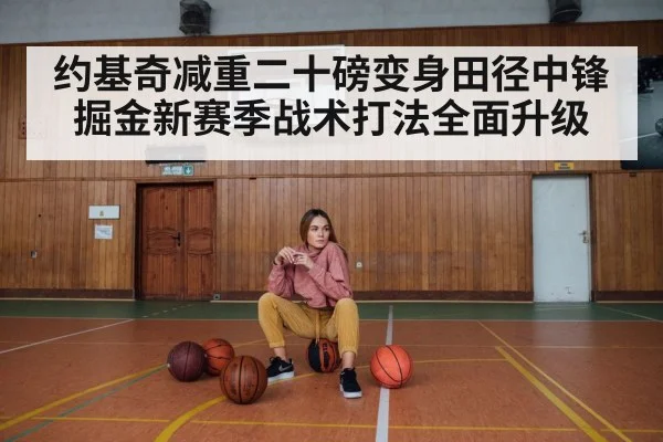 约基奇减重二十磅变身田径中锋掘金新赛季战术打法全面升级