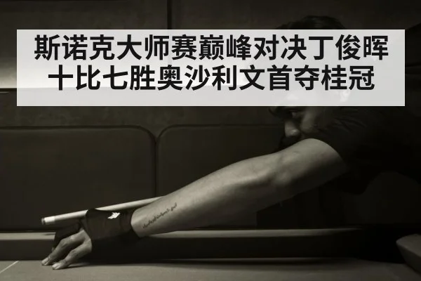 斯诺克大师赛巅峰对决丁俊晖十比七胜奥沙利文首夺桂冠