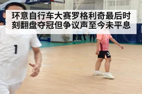 环意自行车大赛罗格利奇最后时刻翻盘夺冠但争议声至今未平息