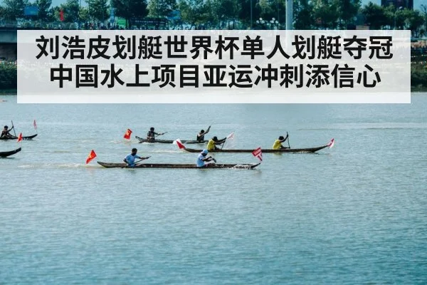 刘浩皮划艇世界杯单人划艇夺冠 中国水上项目亚运冲刺添信心