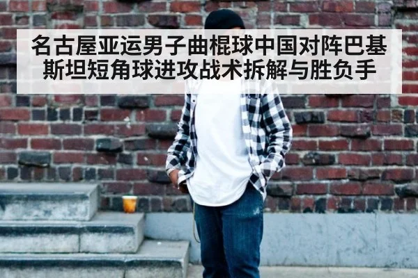 名古屋亚运男子曲棍球中国对阵巴基斯坦短角球进攻战术拆解与胜负手